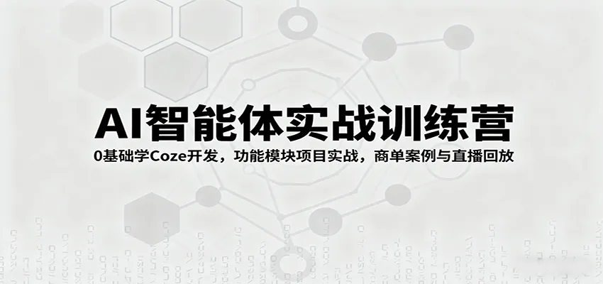 AI智能体实战训练营：0基础学Coze开发，功能模块项目实战，商单案例与直播回放-来缘阁