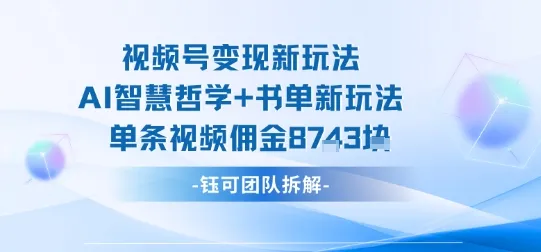 视频号变现新玩法，AI智慧哲学+书单新玩法，单条视频佣金1k+-来缘阁