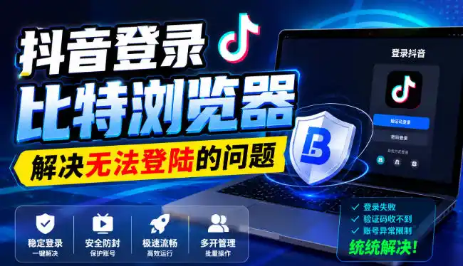 抖音登录比特浏览器，解决无法登陆的问题-来缘阁