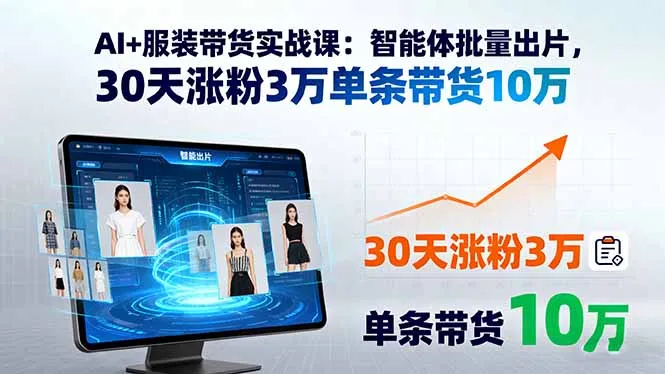 AI+服装带货实战课：智能体批量出片，30天涨粉3万单条带货10万-来缘阁