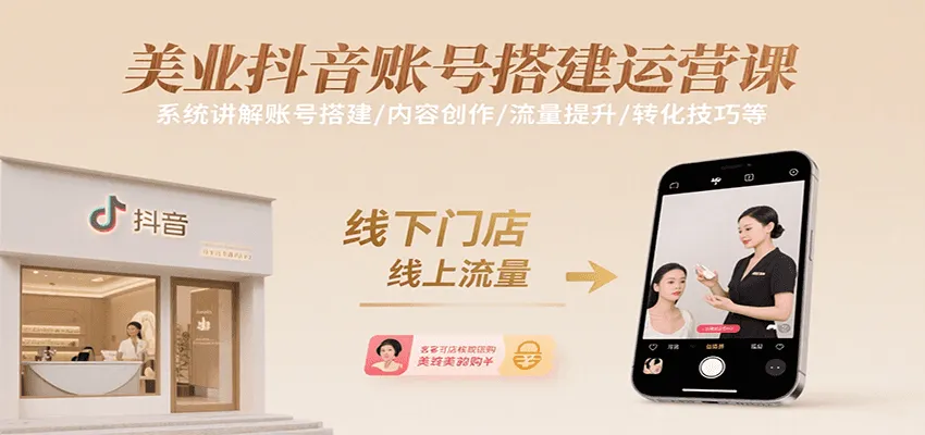 美业抖音账号搭建运营课，系统讲解账号搭建/内容创作/流量提升/转化技巧等-来缘阁