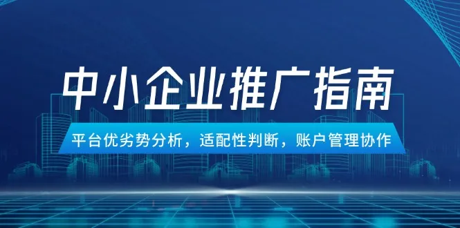 中小企业竞价推广指南，平台优劣势分析，适配性判断，账户管理协作-来缘阁
