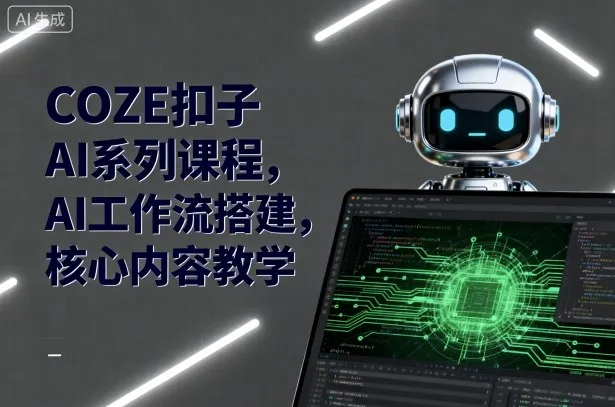 COZE扣子AI系列课程，AI工作流搭建，核心内容教学-来缘阁