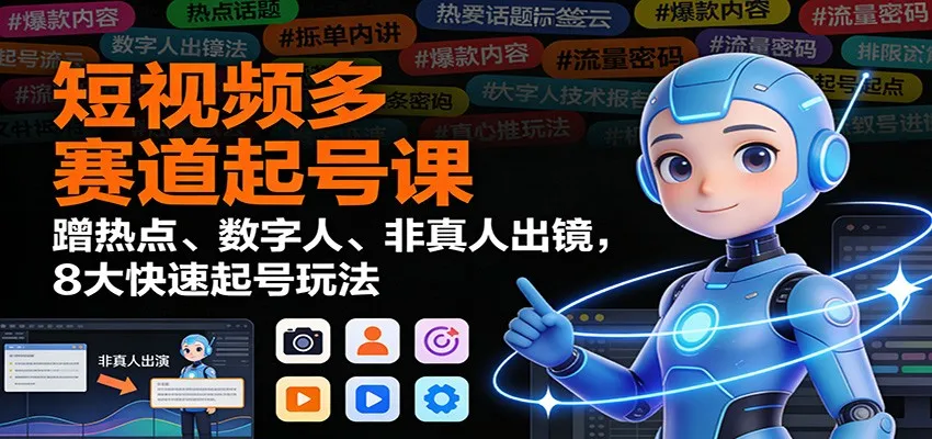 短视频多赛道起号课：蹭热点、数字人、非真人出镜，8大快速起号玩法-来缘阁