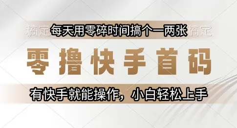 零撸快手首码，每天用零碎时间搞个一两张，有快手就能操作小白轻松上手【揭秘】-来缘阁