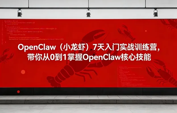 OpenClaw(小龙虾)7天入门实战训练营，带你从0到1掌握OpenClaw核心技能-来缘阁