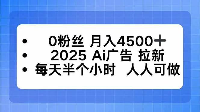 0粉丝 月入4500+，2025AI广告拉新，每天半个小时 人人可做-来缘阁