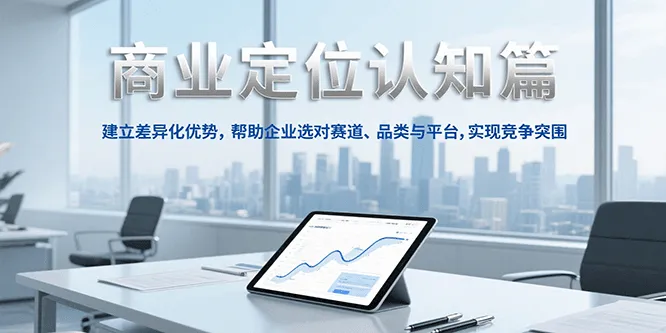 商业定位认知，建立差异化优势，帮助企业选对赛道、品类与平台，实现竞争突围-来缘阁