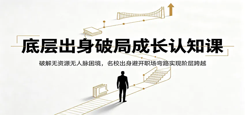 底层出身破局成长认知课：破解无资源无人脉困境，名校出身避开职场弯路实现阶层跨越-来缘阁