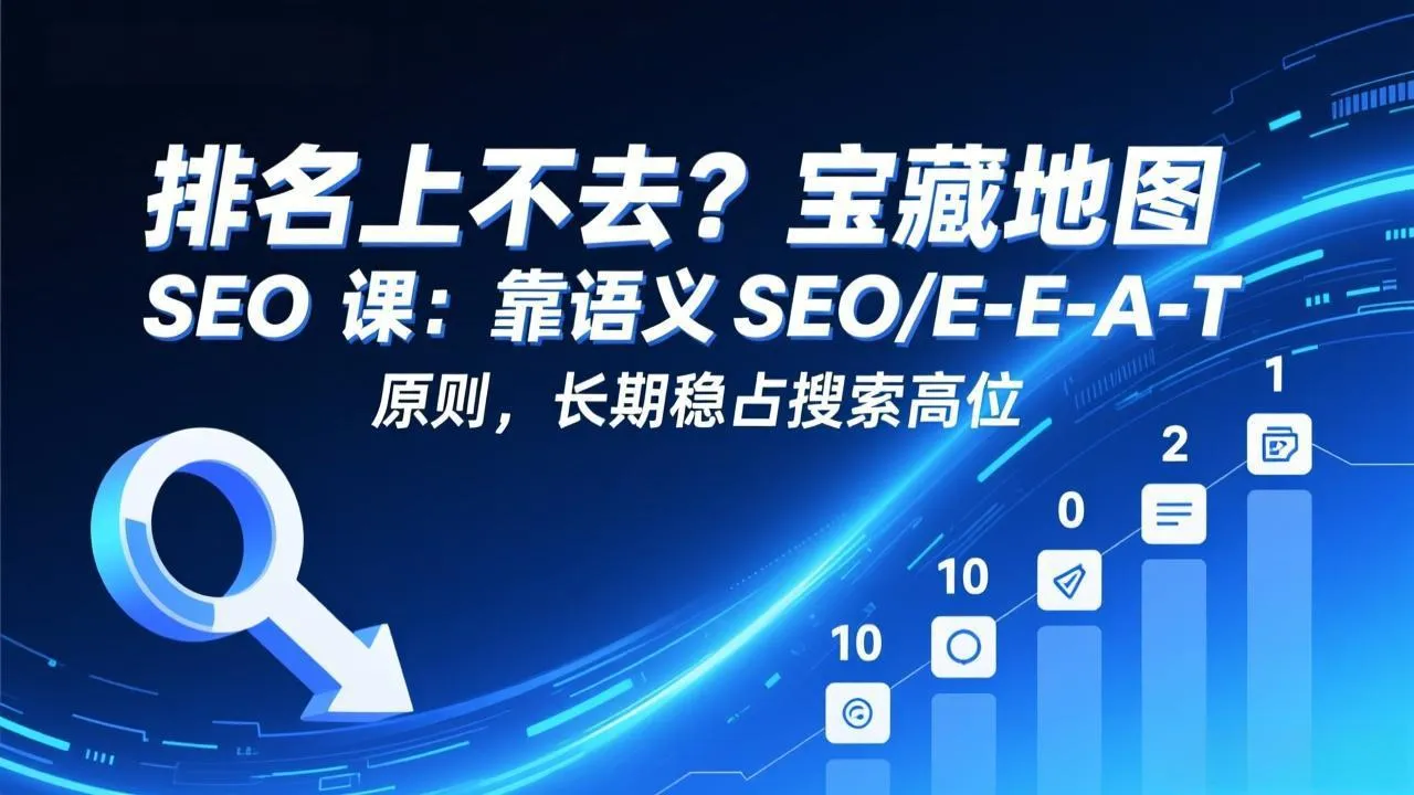 排名上不去？宝藏地图 SEO 课：靠语义 SEO+E-E-A-T 原则，长期稳占搜索高位-来缘阁