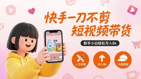 快手一刀不剪短视频带货,新手小白轻松月入8k-来缘阁