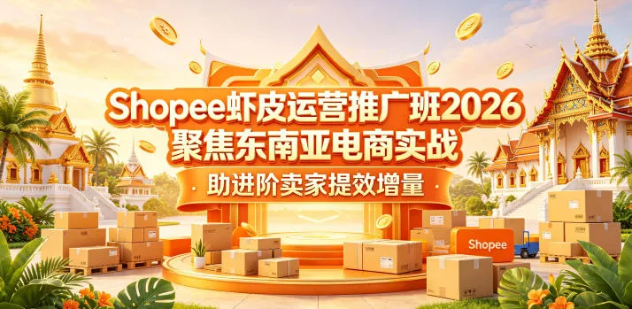 Shopee虾皮运营推广班2026，聚焦东南亚电商实战，助进阶卖家提效增量-来缘阁