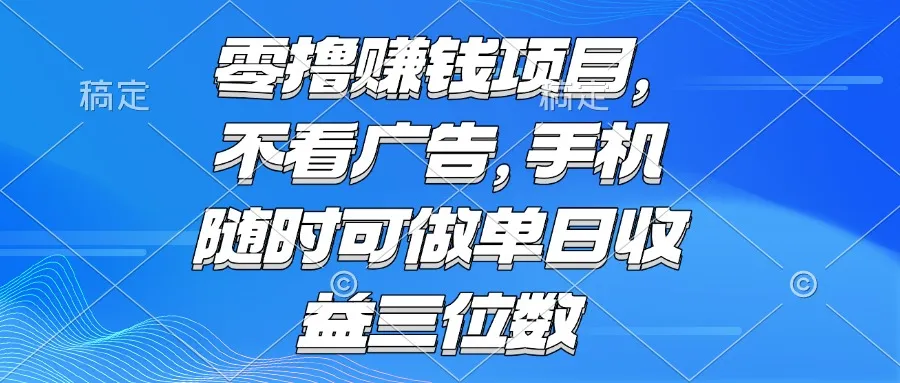 零撸赚钱项目 不看广告 手机随时可做 单日收益三位数-来缘阁