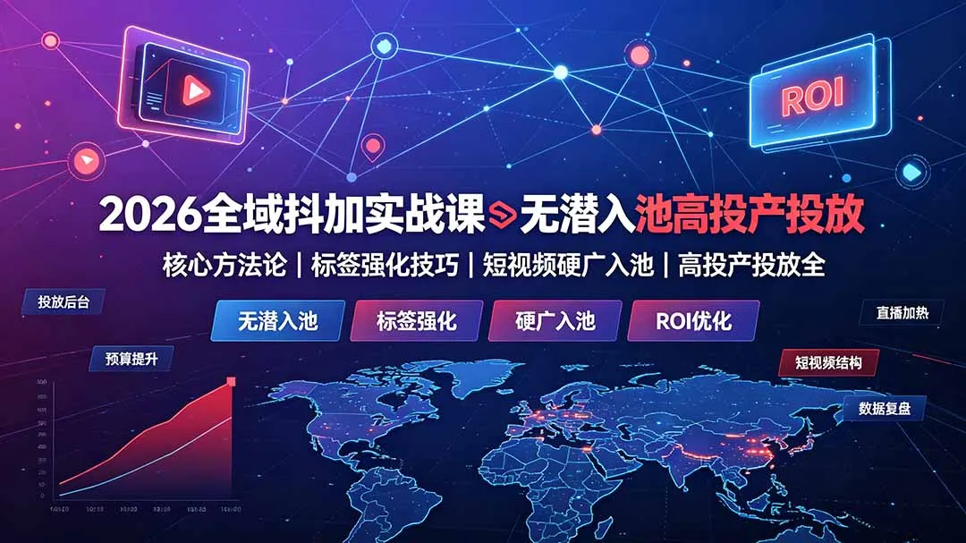 2026全域抖加实战课：无潜入池核心方法论｜标签强化技巧｜短视频硬广入池｜高投产投放全教程-来缘阁