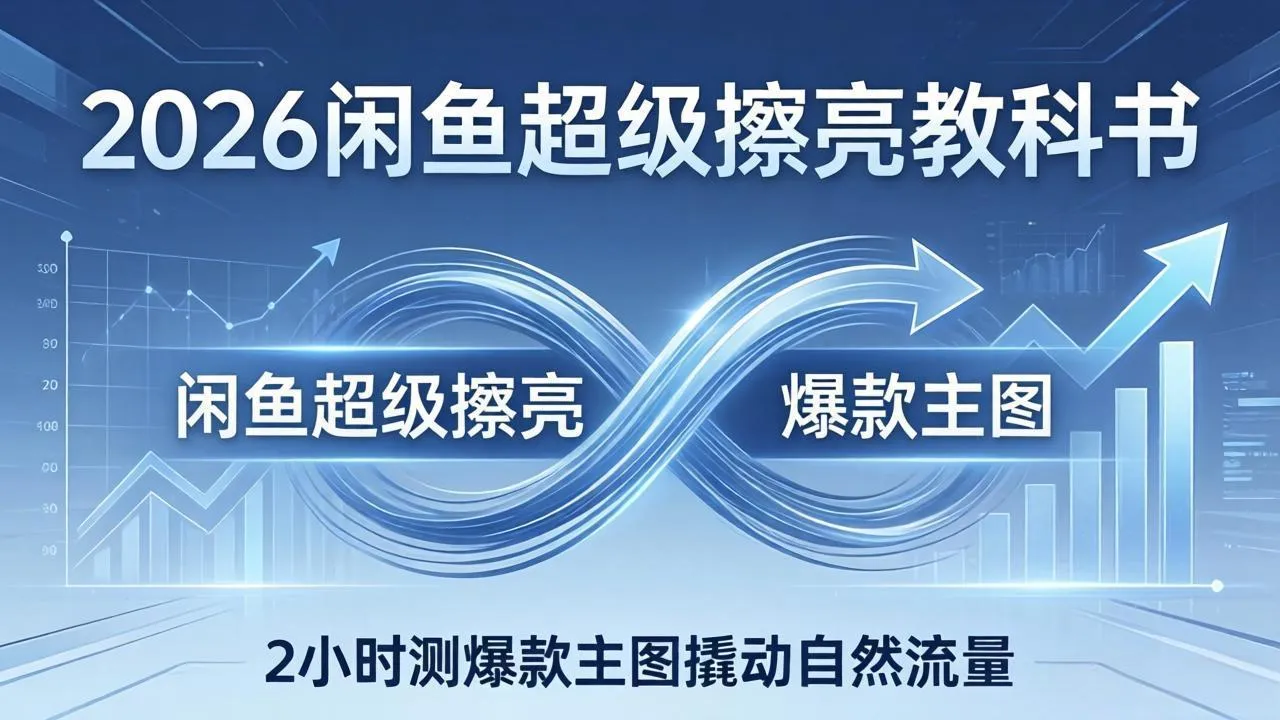 2026闲鱼超级擦亮教科书：底层逻辑出价×转化率，2小时测爆款主图撬动自然流量-来缘阁