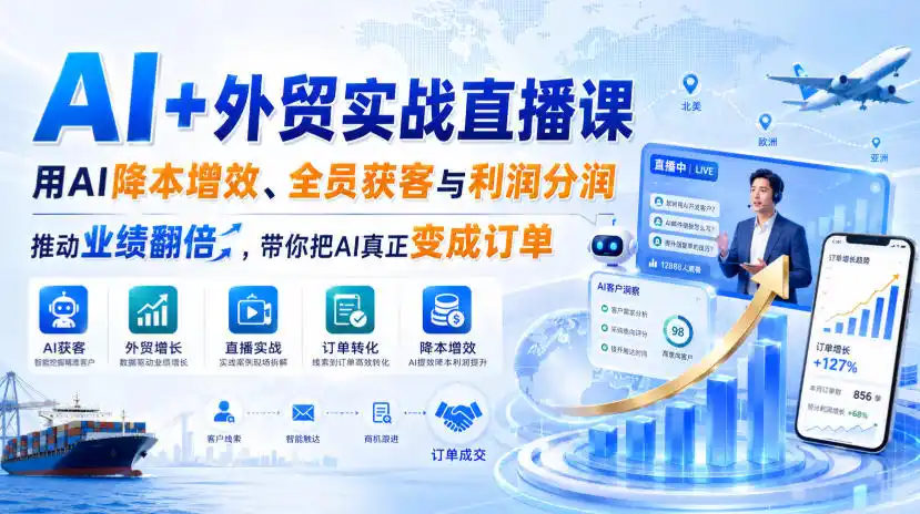 AI+外贸实战直播课，用AI降本增效、全员获客与利润分润，推动业绩翻倍，带你把AI真正变成订单(26.08.31)-来缘阁