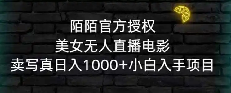 陌陌官方授权美女无人直播电影，卖写真日入1000+小白入手项目【揭秘】-来缘阁