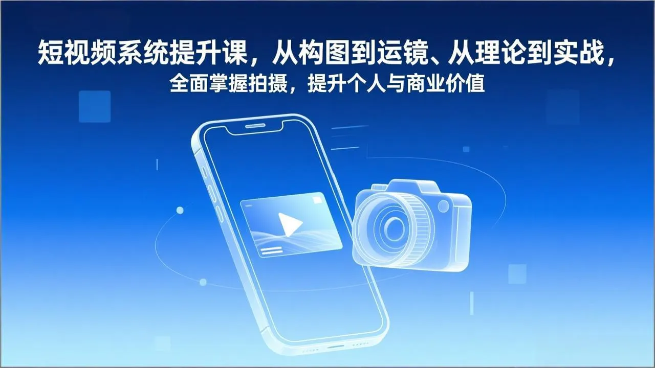 短视频系统提升课，从构图到运镜、从理论到实战，全面掌握拍摄，提升个人与商业价值-来缘阁