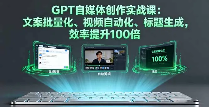 GPT自媒体创作实战课：文案批量化、视频自动化、标题生成，效率提升100倍-来缘阁