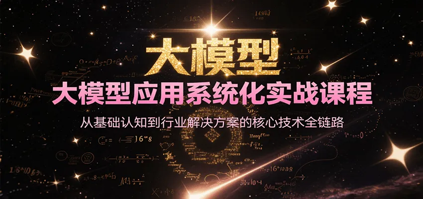 大模型应用系统化实战课程，从基础认知到行业解决方案的核心技术全链路-来缘阁