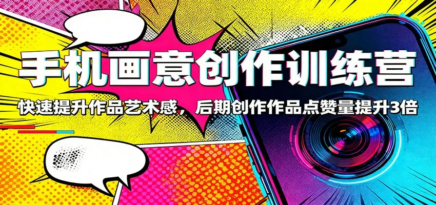 手机画意创作训练营：快速提升作品艺术感，后期创作作品点赞量提升3倍-来缘阁