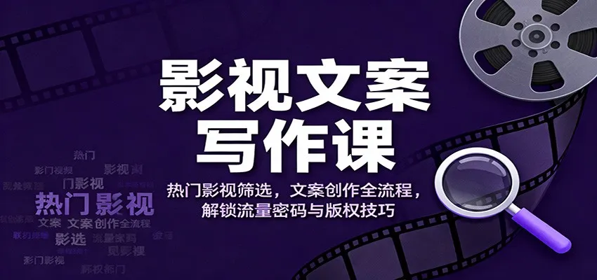 影视文案写作课：热门影视筛选，文案创作全流程，解锁流量密码与版权技巧-来缘阁