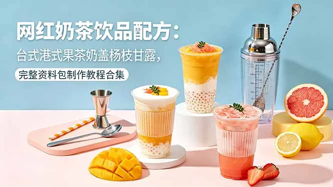 网红奶茶饮品配方:台式港式果茶奶盖杨枝甘露,完整资料包制作教程合集-来缘阁