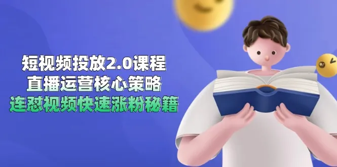 短视频投放2.0课程，直播运营核心策略，连怼视频快速涨粉秘籍-来缘阁