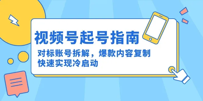 视频号起号指南：对标账号拆解，爆款内容复制，快速实现冷启动-来缘阁