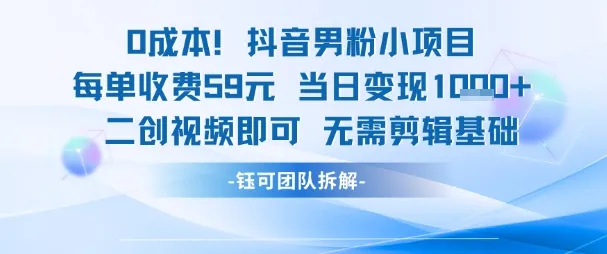 0成本，抖音男粉小项目 每单收费59元当日变现1k+ 二创视频即可无需剪辑基础-来缘阁