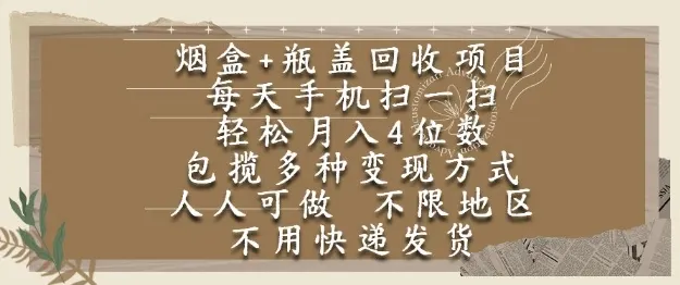 烟盒瓶盖回收项目，每天手机扫一扫，轻松月入4位数，人人可做，不限地区，不用快递【揭秘】-来缘阁