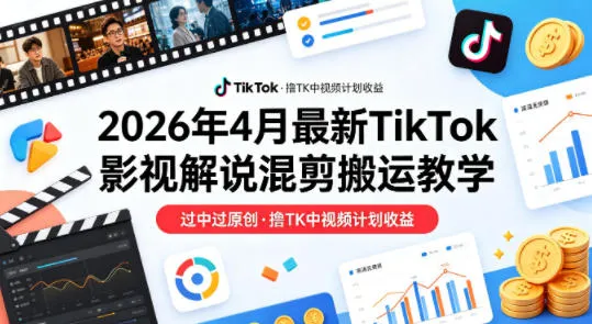 26年4月最新TikTok影视解说混剪搬运教学，过中过原创，撸TK中视频计划收益-来缘阁