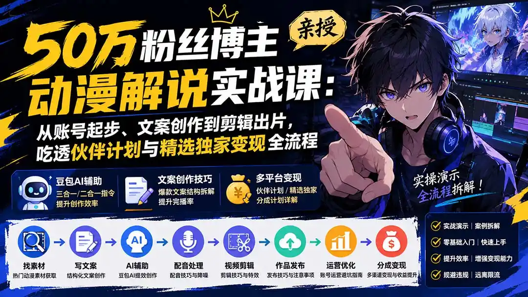 50万粉丝博主亲授动漫解说实战课:从账号起步、文案创作到剪辑出片,吃透伙伴计划与精选独家变现全流程-来缘阁