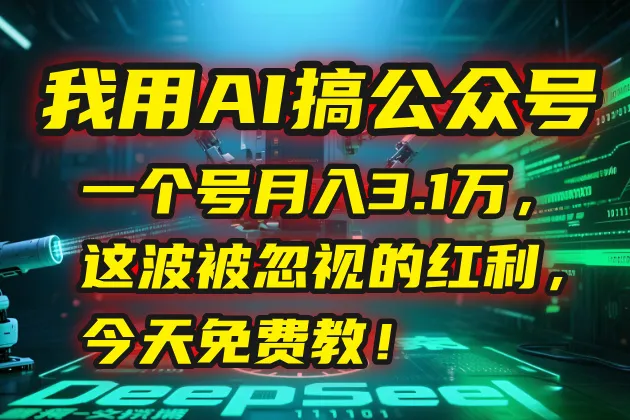 我用AI搞公众号，一个号月入3.1万，这波被忽视的红利，今天免费教！-来缘阁
