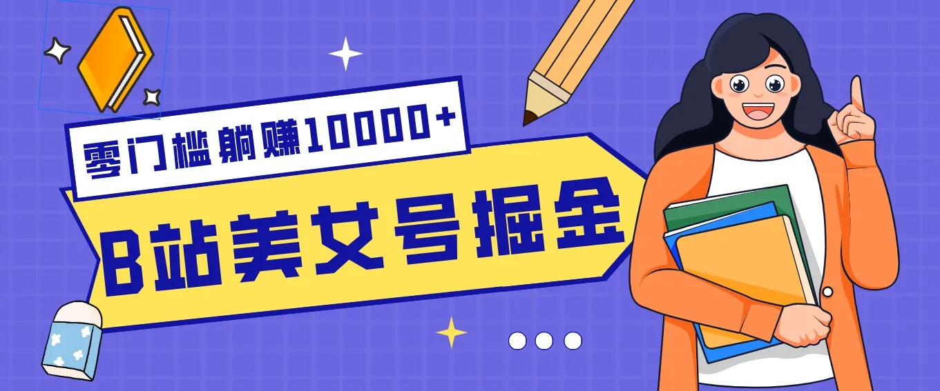 B站美女号掘金秘籍：网盘拉新躺赚10000+，玩法稳定新手也能做的长期副业-来缘阁