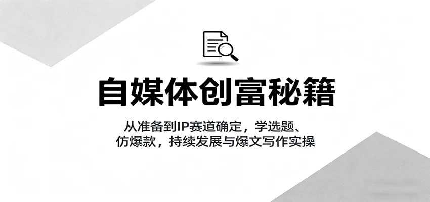 自媒体创富秘籍:从准备到IP赛道确定,学选题、仿爆款,持续发展与爆文写作实操-来缘阁