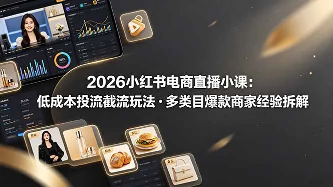 2026小红书电商直播小课，低成本投流截流玩法，多类目爆款商家经验完整拆解教学-来缘阁