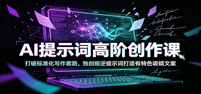 AI提示词高阶创作课：打破标准化写作套路，独创叛逆提示词打造有特色吸睛文案-来缘阁