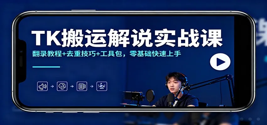TK搬运解说实战课：翻录教程+去重技巧+工具包，零基础快速上手-来缘阁