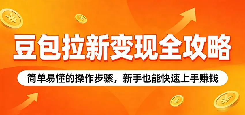 豆包拉新变现全攻略：简单易懂的操作步骤，新手也能快速上手赚钱-来缘阁