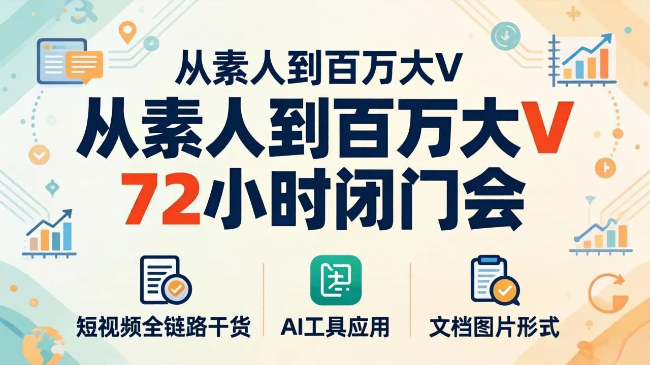 从素人到百万大V 72小时闭门会：短视频全链路干货+AI工具应用，文档图片形式轻松学变现-来缘阁