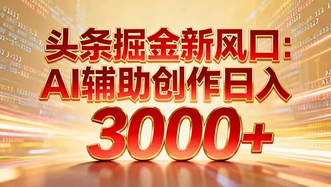 头条掘金新风口：AI辅助创作日入3000+，矩阵玩法当天启动隔天见效-来缘阁