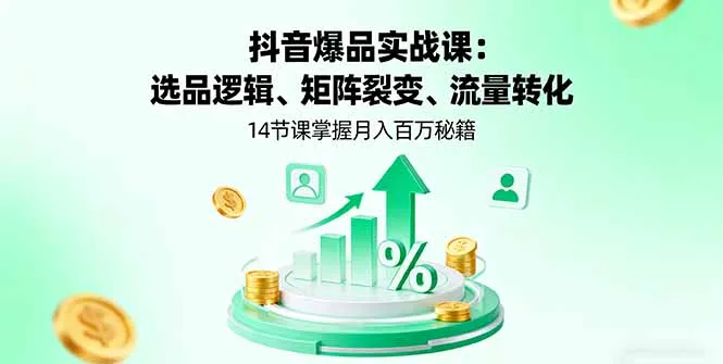 抖音爆品实战课：选品逻辑、矩阵裂变、流量转化，14节课掌握月入百万秘籍-来缘阁