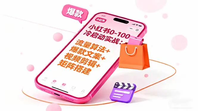 小红书0-100冷启动实战：流量算法+爆款选品+爆款文案+视频剪辑+矩阵搭建-来缘阁