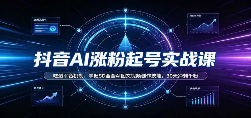 抖音AI涨粉起号实战课：吃透平台机制，掌握SD全套AI图文视频创作技能，30天冲刺千粉-来缘阁