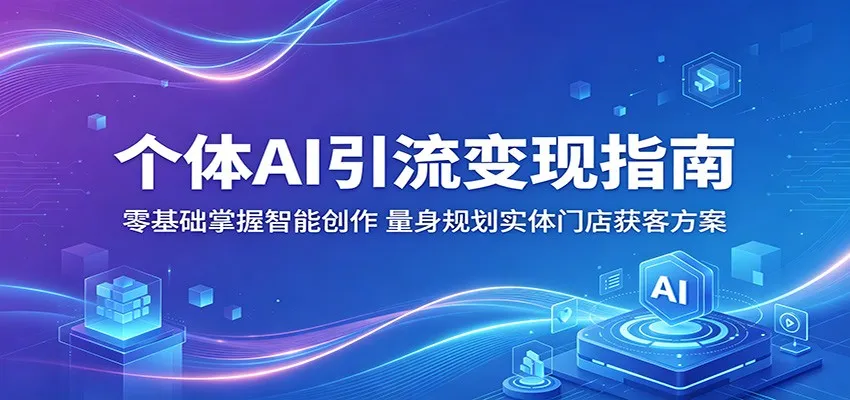 个体AI引流变现指南:零基础掌握智能创作,量身规划实体门店获客方案-来缘阁