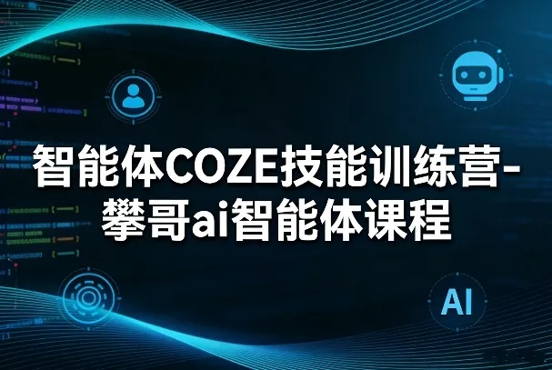 智能体COZE技能训练营-攀哥ai智能体课程-来缘阁