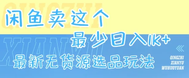 闲鱼卖这个,最少日入1k,最新无货源选品玩法-来缘阁
