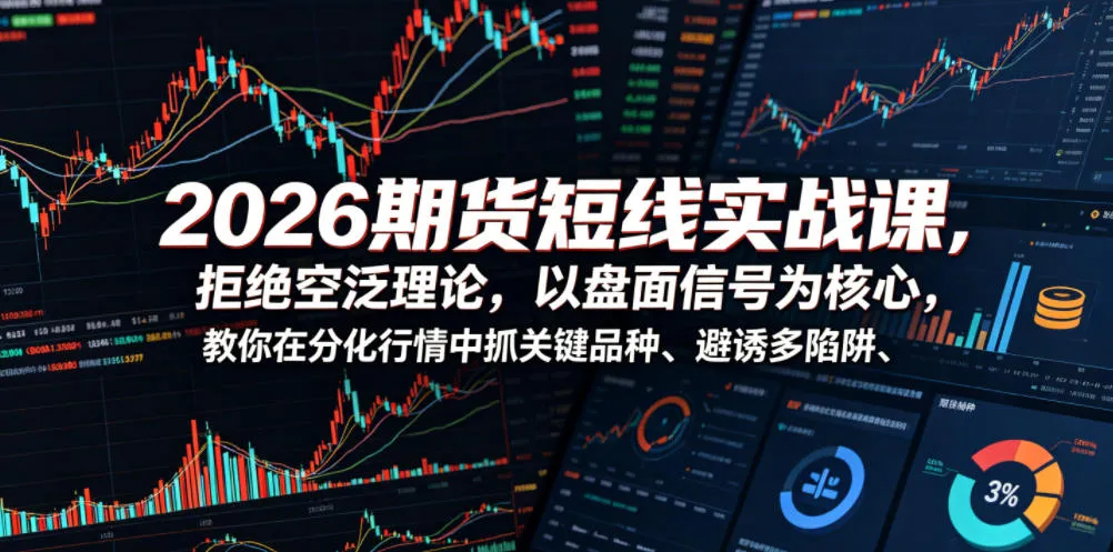 2026期货短线实战课，拒绝空泛理论，以盘面信号为核心，教你在分化行情中抓关键品种、避诱多陷阱-来缘阁