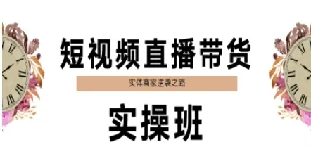 短视频直播带货实操班,实体商家逆袭之路-来缘阁